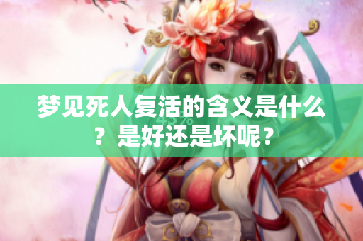 梦见死人复活的含义是什么？是好还是坏呢？