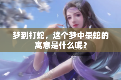梦到打蛇，这个梦中杀蛇的寓意是什么呢？