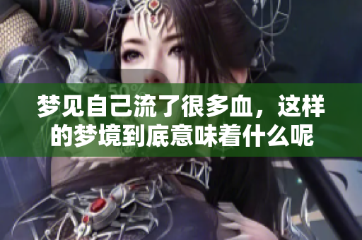 梦见自己流了很多血，这样的梦境到底意味着什么呢
