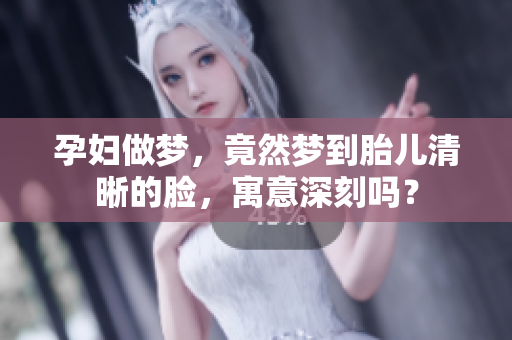 孕妇做梦，竟然梦到胎儿清晰的脸，寓意深刻吗？