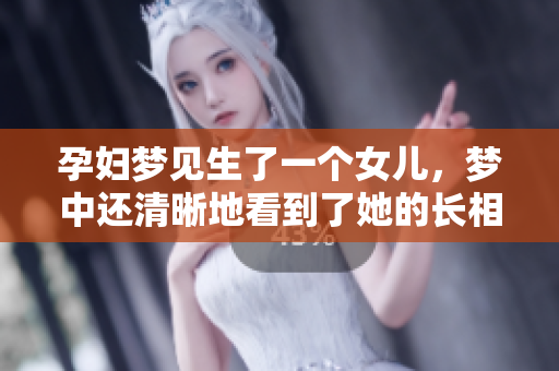 孕妇梦见生了一个女儿，梦中还清晰地看到了她的长相
