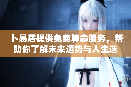 卜易居提供免费算命服务，帮助你了解未来运势与人生选择