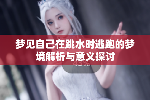 梦见自己在跳水时逃跑的梦境解析与意义探讨