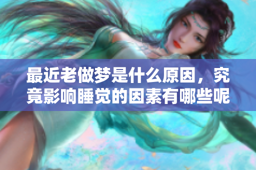 最近老做梦是什么原因，究竟影响睡觉的因素有哪些呢