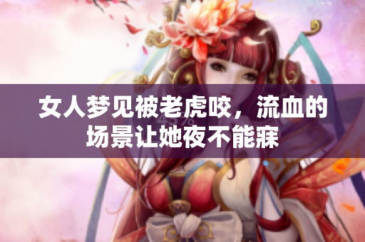 女人梦见被老虎咬，流血的场景让她夜不能寐