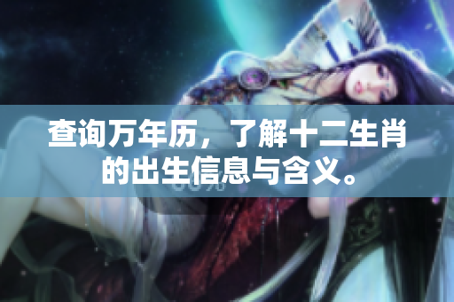 查询万年历，了解十二生肖的出生信息与含义。
