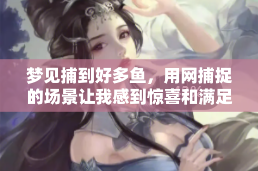 梦见捕到好多鱼，用网捕捉的场景让我感到惊喜和满足