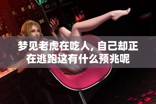 梦见老虎在吃人, 自己却正在逃跑这有什么预兆呢