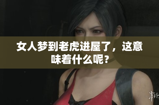 女人梦到老虎进屋了，这意味着什么呢？