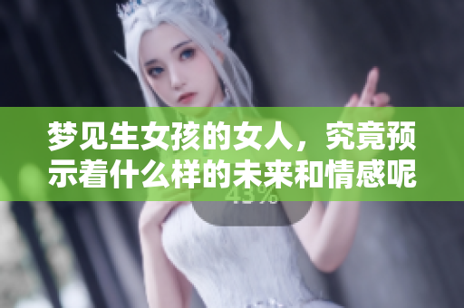梦见生女孩的女人，究竟预示着什么样的未来和情感呢
