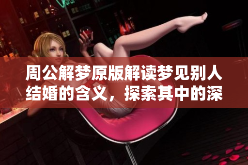 周公解梦原版解读梦见别人结婚的含义，探索其中的深意与象征。