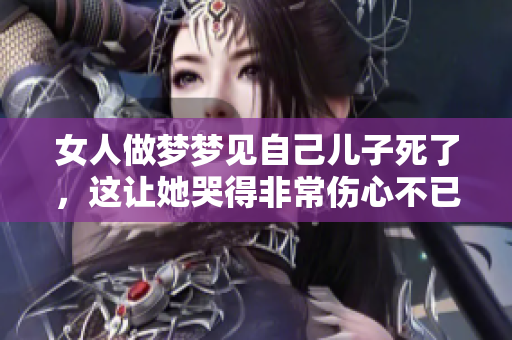 女人做梦梦见自己儿子死了，这让她哭得非常伤心不已。
