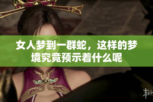 女人梦到一群蛇，这样的梦境究竟预示着什么呢