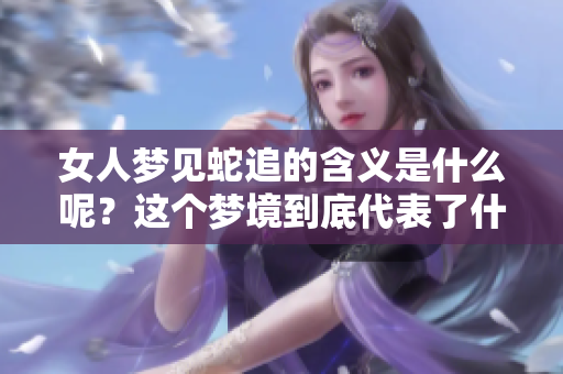 女人梦见蛇追的含义是什么呢？这个梦境到底代表了什么呢？