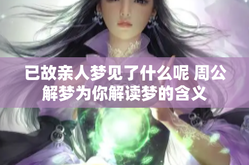 已故亲人梦见了什么呢 周公解梦为你解读梦的含义