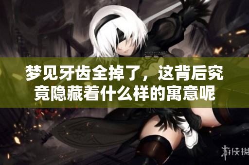 梦见牙齿全掉了，这背后究竟隐藏着什么样的寓意呢