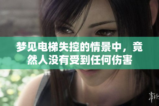 梦见电梯失控的情景中，竟然人没有受到任何伤害