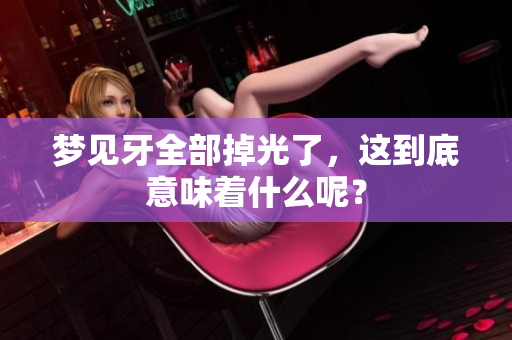梦见牙全部掉光了，这到底意味着什么呢？