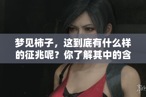 梦见柿子，这到底有什么样的征兆呢？你了解其中的含义吗？