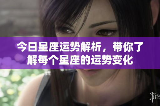 今日星座运势解析，带你了解每个星座的运势变化
