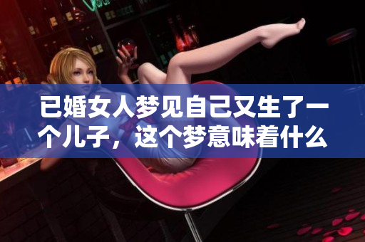 已婚女人梦见自己又生了一个儿子，这个梦意味着什么呢