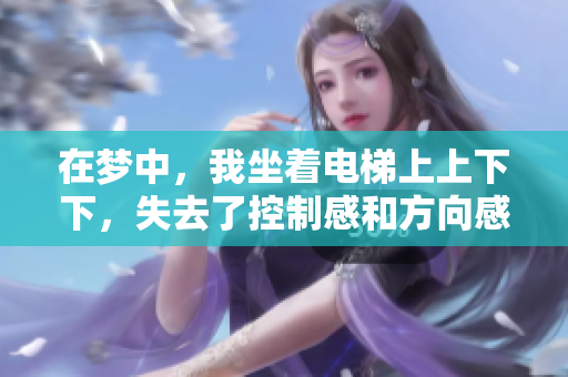 在梦中，我坐着电梯上上下下，失去了控制感和方向感。