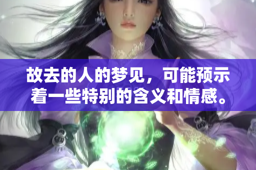 故去的人的梦见，可能预示着一些特别的含义和情感。