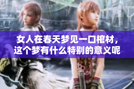 女人在春天梦见一口棺材，这个梦有什么特别的意义呢