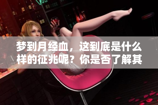 梦到月经血，这到底是什么样的征兆呢？你是否了解其中的含义？