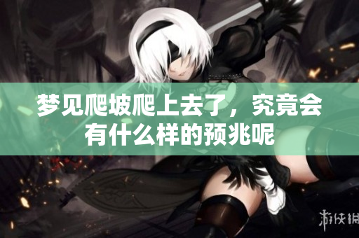 梦见爬坡爬上去了，究竟会有什么样的预兆呢
