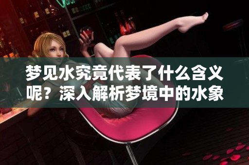 梦见水究竟代表了什么含义呢？深入解析梦境中的水象征意义。