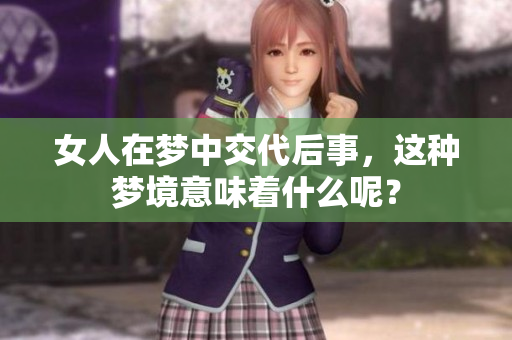 女人在梦中交代后事，这种梦境意味着什么呢？