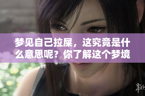 梦见自己拉屎，这究竟是什么意思呢？你了解这个梦境吗？