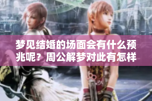 梦见结婚的场面会有什么预兆呢？周公解梦对此有怎样的解读与分析呢？