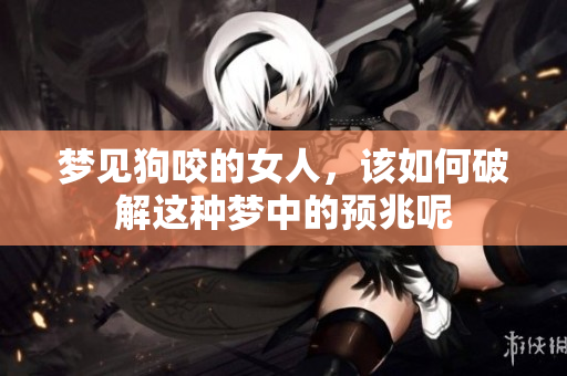 梦见狗咬的女人，该如何破解这种梦中的预兆呢