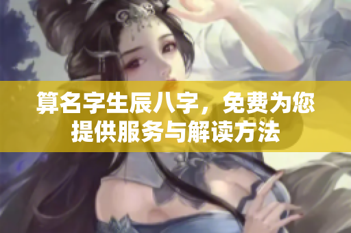 算名字生辰八字，免费为您提供服务与解读方法