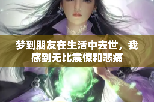 梦到朋友在生活中去世，我感到无比震惊和悲痛