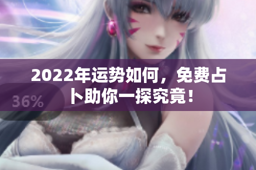 2022年运势如何，免费占卜助你一探究竟！