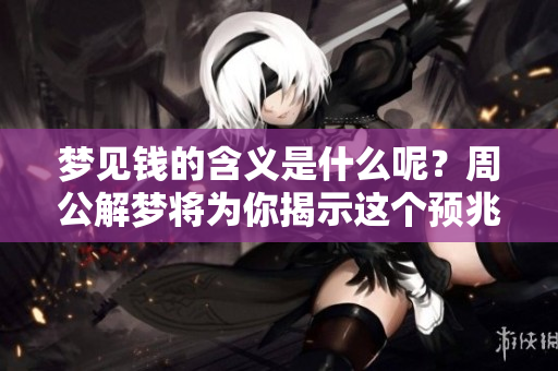 梦见钱的含义是什么呢？周公解梦将为你揭示这个预兆。