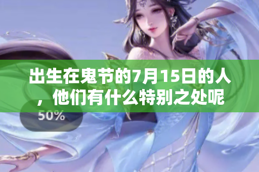 出生在鬼节的7月15日的人，他们有什么特别之处呢