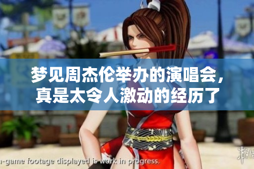 梦见周杰伦举办的演唱会，真是太令人激动的经历了