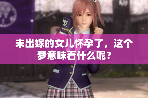 未出嫁的女儿怀孕了，这个梦意味着什么呢？