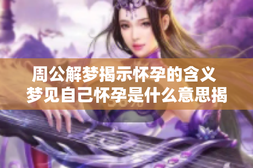 周公解梦揭示怀孕的含义 梦见自己怀孕是什么意思揭秘大全