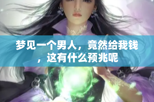 梦见一个男人，竟然给我钱，这有什么预兆呢