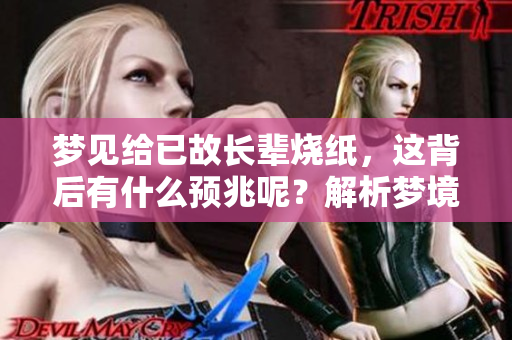 梦见给已故长辈烧纸，这背后有什么预兆呢？解析梦境的深层含义。