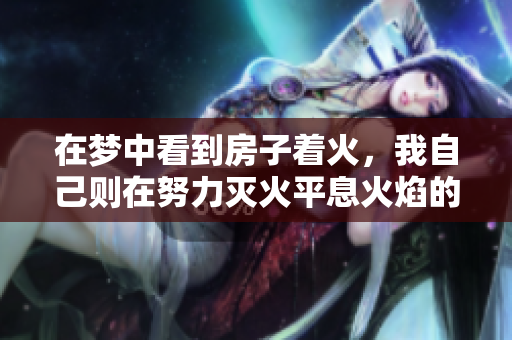 在梦中看到房子着火，我自己则在努力灭火平息火焰的状况