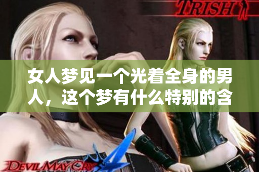女人梦见一个光着全身的男人，这个梦有什么特别的含义？