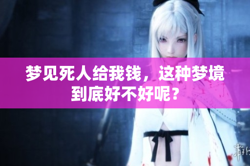 梦见死人给我钱，这种梦境到底好不好呢？