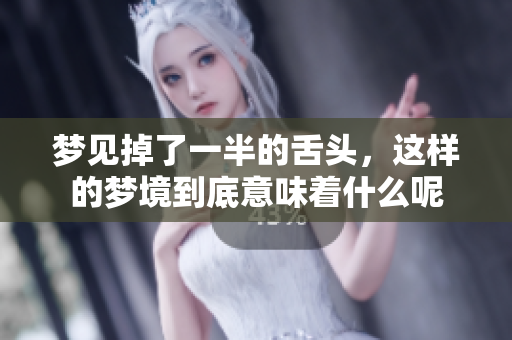 梦见掉了一半的舌头，这样的梦境到底意味着什么呢