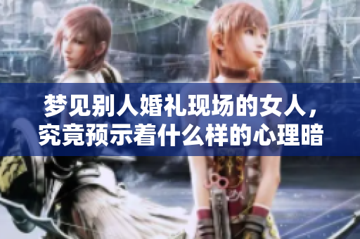 梦见别人婚礼现场的女人，究竟预示着什么样的心理暗示呢